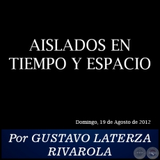 AISLADOS EN TIEMPO Y ESPACIO - Por GUSTAVO LATERZA RIVAROLA - Domingo, 19 de Agosto de 2012